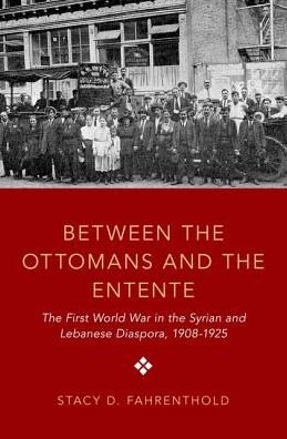 Cover for Fahrenthold, Stacy D. (Assistant Professor of History, Assistant Professor of History, University of California, Davis) · Between the Ottomans and the Entente: The First World War in the Syrian and Lebanese Diaspora, 1908-1925 (Hardcover Book) (2019)