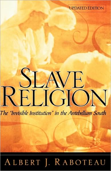 Cover for Raboteau, Albert J. (Henry W. Putnam Professor of Religion, Henry W. Putnam Professor of Religion, Princeton University) · Slave Religion: The &quot;Invisible Institution&quot; in the Antebellum South (Hardcover Book) [Updated edition] (2004)