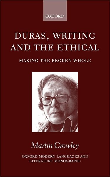 Cover for Crowley, Martin (University Lecturer in French, and Fellow, University Lecturer in French, and Fellow, Queens' College, Cambridge) · Duras, Writing, and the Ethical: Making the Broken Whole - Oxford Modern Languages and Literature Monographs (Hardcover Book) (2000)