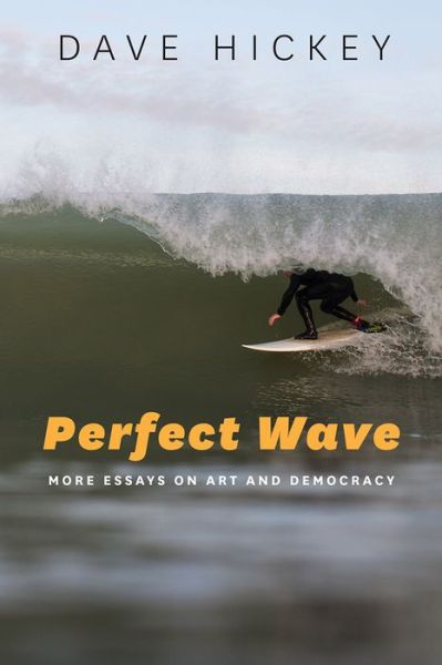 Cover for Dave Hickey · Perfect Wave – More Essays on Art and Democracy (Hardcover Book) (2017)