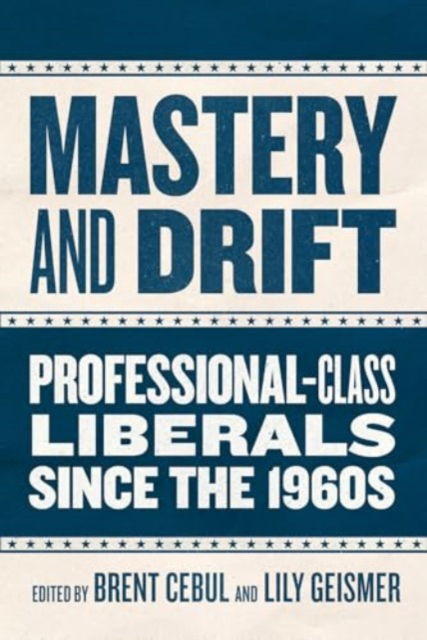 Cover for Brent Cebul-Lily Geismer · Mastery and Drift: Professional-Class Liberals since the 1960s (Paperback Book) (2025)