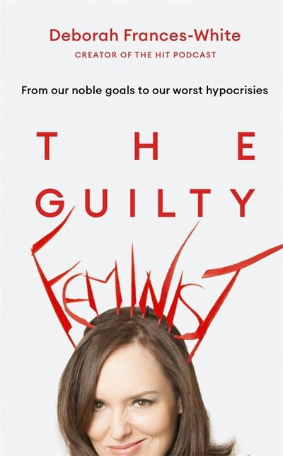 Cover for Deborah Frances-White · The Guilty Feminist: The Sunday Times bestseller - 'Breathes life into conversations about feminism' (Phoebe Waller-Bridge) (Paperback Book) (2018)