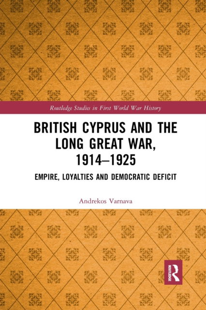 Cover for Andrekos Varnava · British Cyprus and the Long Great War, 1914-1925: Empire, Loyalties and Democratic Deficit - Routledge Studies in First World War History (Paperback Book) (2021)