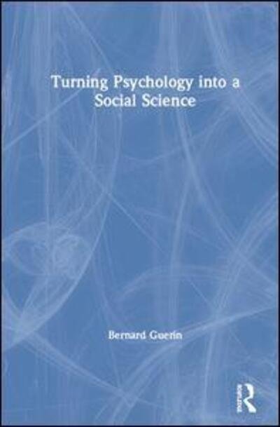 Cover for Guerin, Bernard (University of South Australia, Australia) · Turning Psychology into a Social Science - Exploring the Environmental and Social Foundations of Human Behaviour (Hardcover Book) (2020)