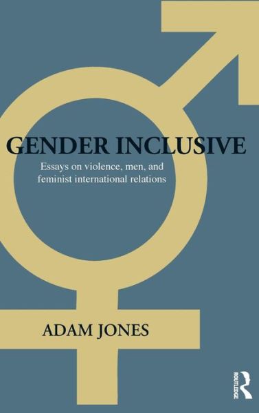 Cover for Jones, Adam (University of British Columbia Okanagan, Canada) · Gender Inclusive: Essays on violence, men, and feminist international relations - Routledge Advances in International Relations and Global Politics (Hardcover Book) (2008)