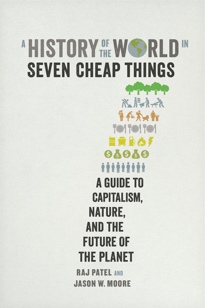 Cover for Raj Patel · A History of the World in Seven Cheap Things: A Guide to Capitalism, Nature, and the Future of the Planet (Hardcover Book) (2017)