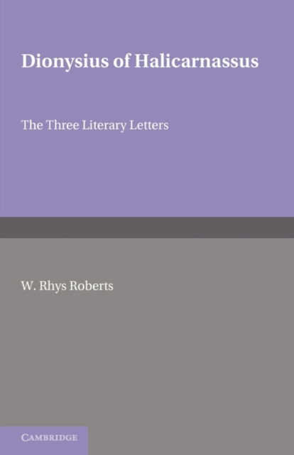 Dionysius of Halicarnasssus: The Three Literary Letters - W Rhys Roberts - Boeken - Cambridge University Press - 9780521720137 - 3 februari 2011
