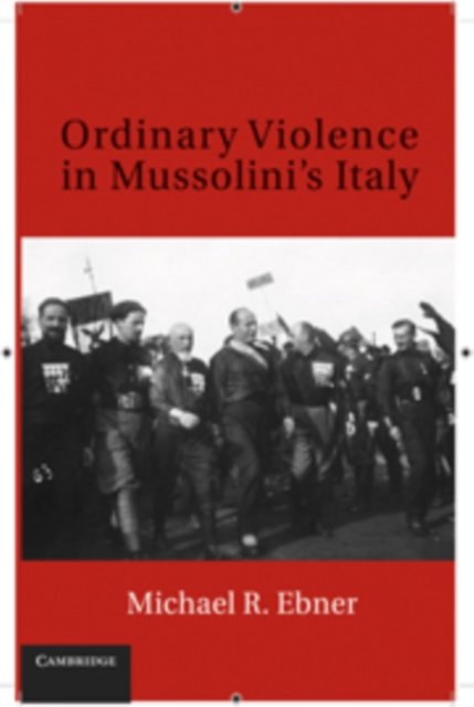 Cover for Ebner, Michael R. (Syracuse University, New York) · Ordinary Violence in Mussolini's Italy (Hardcover Book) (2010)