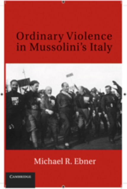 Ordinary Violence in Mussolini's Italy - Ebner, Michael R. (Syracuse University, New York) - Livros - Cambridge University Press - 9780521762137 - 31 de dezembro de 2010
