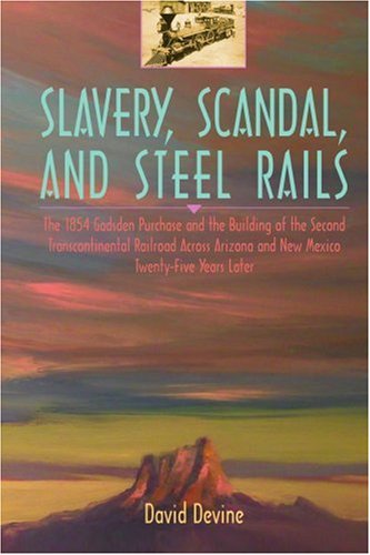 Cover for David Devine · Slavery, Scandal, and Steel Rails: the 1854 Gadsden Purchase and the Building of the Second Transcontinental Railroad Across Arizona and New Mexico Twenty-five Years Later (Taschenbuch) (2004)