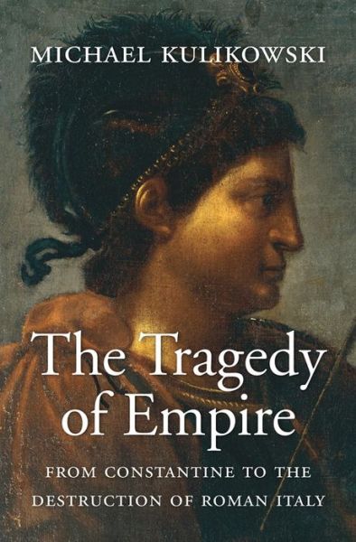 Cover for Michael Kulikowski · Tragedy of Empire From Constantine to the Destruction of Roman Italy (Book) (2019)