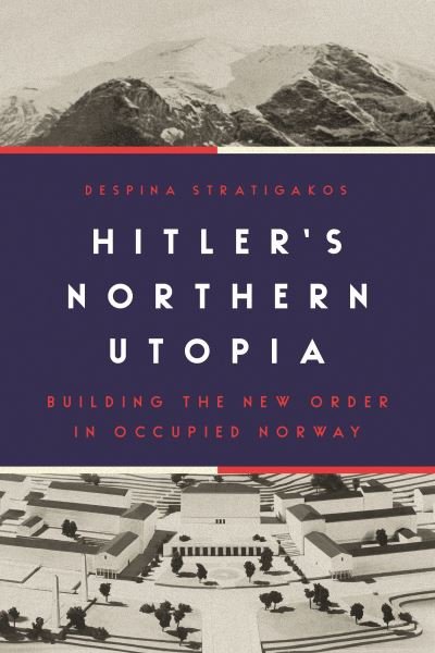 Cover for Despina Stratigakos · Hitler’s Northern Utopia: Building the New Order in Occupied Norway (Paperback Bog) (2022)