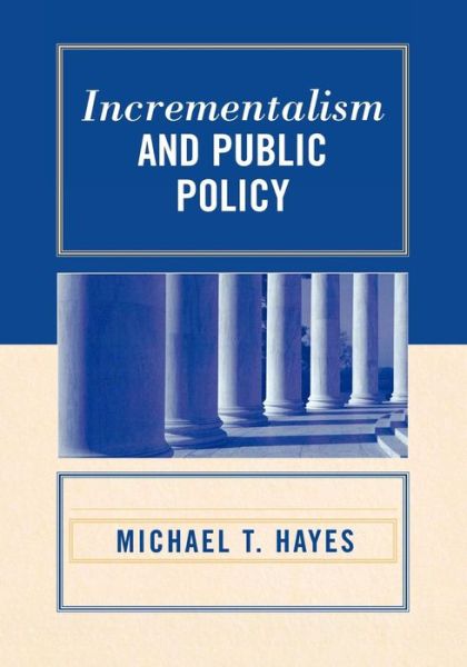 Incrementalism and Public Policy - Michael T. Hayes - Books - University Press of America - 9780761834137 - April 26, 2006