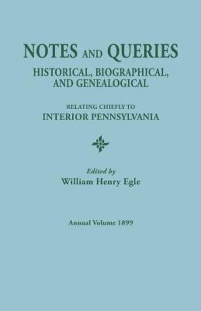 Notes and Queries: Historical, Biographical, and Genealogical, Relating Chiefly to Interior Pennsylvania. Annual Volume, 1899 - William Henry Egle - Books - Clearfield - 9780806304137 - May 18, 2015