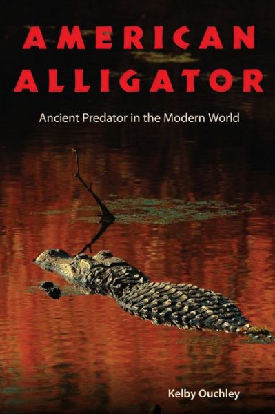 Cover for Kelby Ouchley · American Alligator: Ancient Predator in the Modern World (Hardcover Book) (2013)