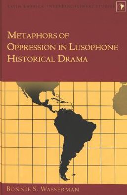 Cover for Bonnie S Wasserman · Metaphors of Oppression in Lusophone Historical Drama - Latin America Interdisciplinary Studies (Hardcover Book) (2003)