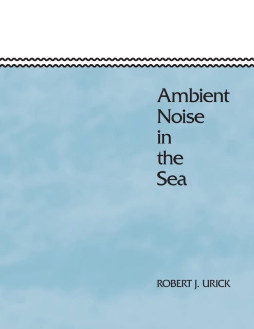 Ambient Noise in the Sea - Robert J Urick - Books - Peninsula Publishing - 9780932146137 - February 1, 1986