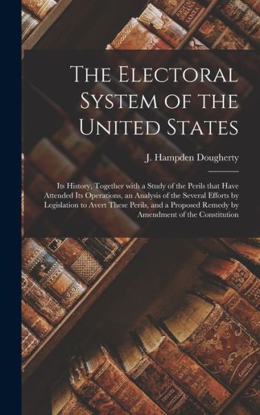 Cover for J Hampden (John Hampden) Dougherty · The Electoral System of the United States (Hardcover Book) (2021)
