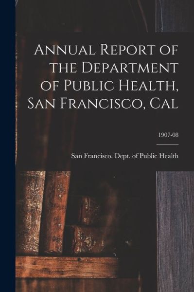 Cover for San Francisco (Calif ) Dept of Public · Annual Report of the Department of Public Health, San Francisco, Cal; 1907-08 (Paperback Book) (2021)