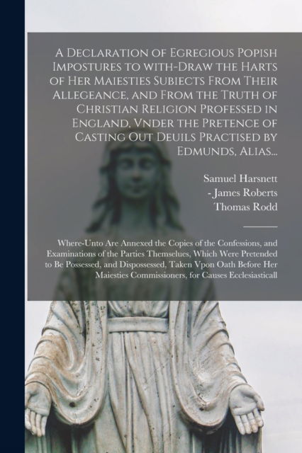 Cover for Samuel 1561-1631 Harsnett · A Declaration of Egregious Popish Impostures to With-draw the Harts of Her Maiesties Subiects From Their Allegeance, and From the Truth of Christian Religion Professed in England, Vnder the Pretence of Casting out Deuils Practised by Edmunds, Alias... (Paperback Book) (2021)