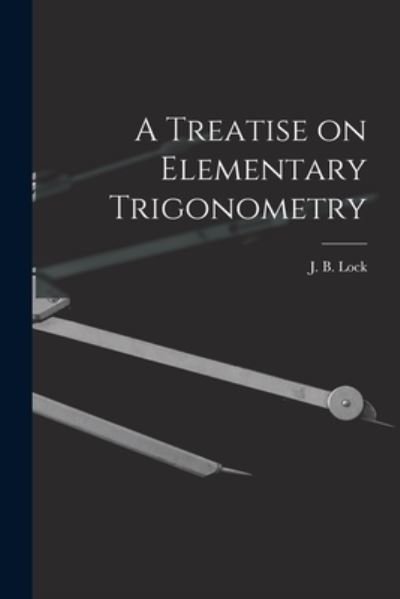 Cover for J B (John Bascombe) 1849-1921 Lock · A Treatise on Elementary Trigonometry [microform] (Taschenbuch) (2021)