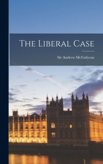 Cover for Sir Andrew McFadyean · The Liberal Case (Hardcover bog) (2021)