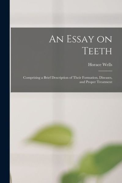Cover for Horace 1815-1848 Wells · An Essay on Teeth: Comprising a Brief Description of Their Formation, Diseases, and Proper Treatment (Paperback Book) (2021)