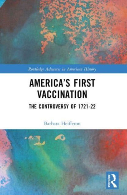 Barbara Heifferon · America’s First Vaccination: The Controversy of 1721-22 - Routledge Advances in American History (Paperback Book) (2024)