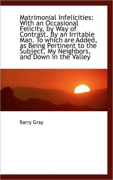 Cover for Barry Gray · Matrimonial Infelicities: with an Occasional Felicity, by Way of Contrast. by an Irritable Man. to W (Paperback Book) (2009)