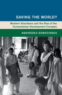 Cover for Sobocinska, Agnieszka (Monash University, Victoria) · Saving the World?: Western Volunteers and the Rise of the Humanitarian-Development Complex - Global and International History (Innbunden bok) (2021)