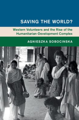 Cover for Sobocinska, Agnieszka (Monash University, Victoria) · Saving the World?: Western Volunteers and the Rise of the Humanitarian-Development Complex - Global and International History (Hardcover Book) (2021)