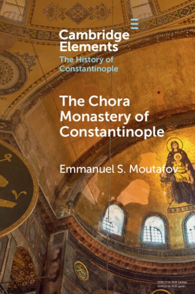 Moutafov, Emmanuel S. (Bulgarian Academy of Sciences) · The Chora Monastery of Constantinople - Elements in the History of Constantinople (Paperback Book) (2024)