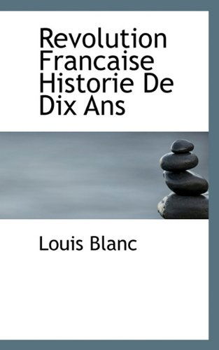 Revolution Francaise Historie De Dix Ans - Louis Blanc - Książki - BiblioLife - 9781117797137 - 16 grudnia 2009