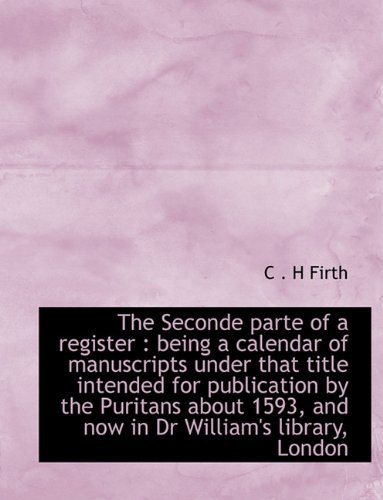 The Seconde Parte of a Register: Being a Calendar of Manuscripts Under That Title Intended for Publication by the Puritans About 1593, and Now in Dr William's Library, London - C . H Firth - Bøger - BiblioLife - 9781117937137 - 4. april 2010