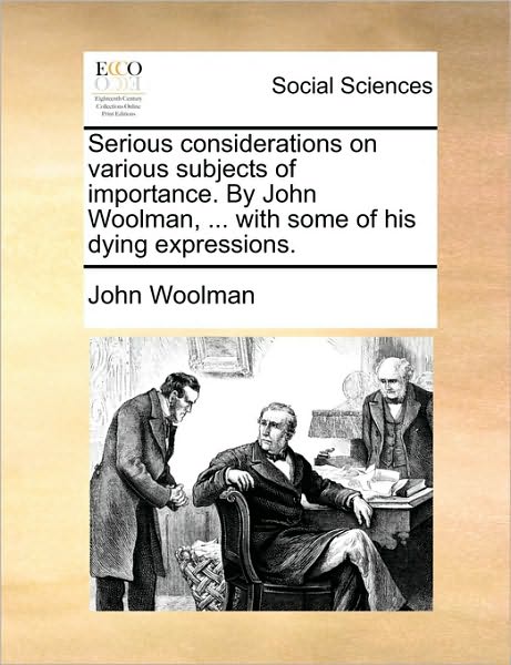 Serious Considerations on Various Subjects of Importance. by John Woolman, ... with Some of His Dying Expressions. - John Woolman - Books - Gale Ecco, Print Editions - 9781170451137 - May 29, 2010