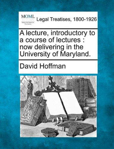 A Lecture, Introductory to a Course of Lectures: Now Delivering in the University of Maryland. - David Hoffman - Books - Gale, Making of Modern Law - 9781240051137 - December 20, 2010