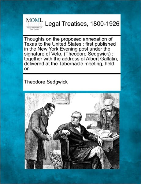 Cover for Theodore Sedgwick · Thoughts on the Proposed Annexation of Texas to the United States: First Published in the New York Evening Post Under the Signature of Veto, (Theodore ... Delivered at the Tabernacle Meeting, Held on (Paperback Book) (2010)