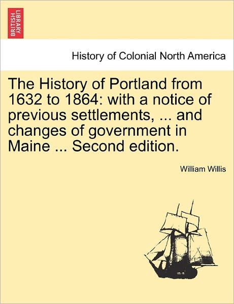 Cover for William Willis · The History of Portland from 1632 to 1864: with a Notice of Previous Settlements, ... and Changes of Government in Maine ... Second Edition. (Paperback Book) (2011)