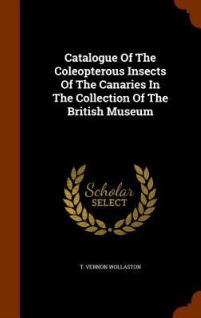 Cover for T Vernon Wollaston · Catalogue of the Coleopterous Insects of the Canaries in the Collection of the British Museum (Hardcover Book) (2015)