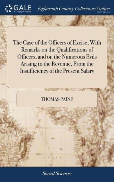 The Case of the Officers of Excise; With Remarks on the Qualifications of Officers; And on the Numerous Evils Arising to the Revenue, from the Insufficiency of the Present Salary - Thomas Paine - Böcker - Gale Ecco, Print Editions - 9781385802137 - 25 april 2018