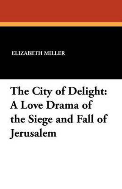 Cover for Elizabeth Miller · The City of Delight: a Love Drama of the Siege and Fall of Jerusalem (Paperback Book) (2011)