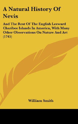 Cover for William Smith · A Natural History of Nevis: and the Rest of the English Leeward Charibee Islands in America, with Many Other Observations on Nature and Art (1745) (Hardcover Book) (2008)