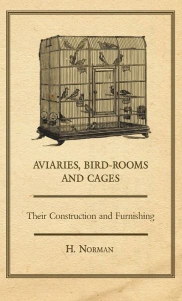 Cover for H. Norman · Aviaries, Bird-rooms and Cages - Their Construction and Furnishing (Hardcover Book) (2008)