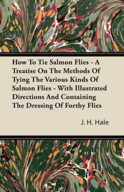 Cover for J H Hale · How to Tie Salmon Flies - a Treatise on the Methods of Tying the Various Kinds of Salmon Flies - with Illustrated Directions and Containing the Dressi (Paperback Book) (2011)