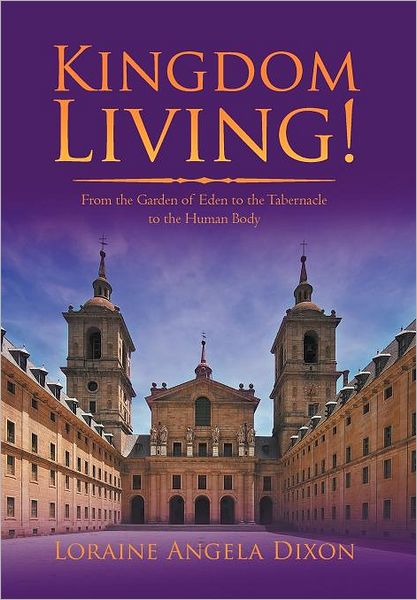 Cover for Loraine Angela Dixon · Kingdom Living!: from the Garden of Eden to the Tabernacle to the Human Body (Hardcover Book) (2012)