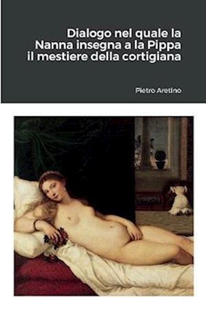 Cover for Pietro Aretino · Dialogo Nel Quale la Nanna Insegna a la Pippa il Mestiere Della Cortigiana (Book) (2011)