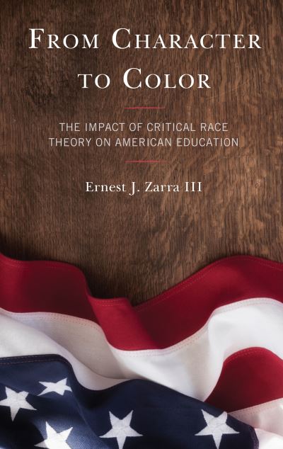 Cover for Zarra, Ernest J., PhD, III · From Character to Color: The Impact of Critical Race Theory on American Education (Paperback Book) (2022)