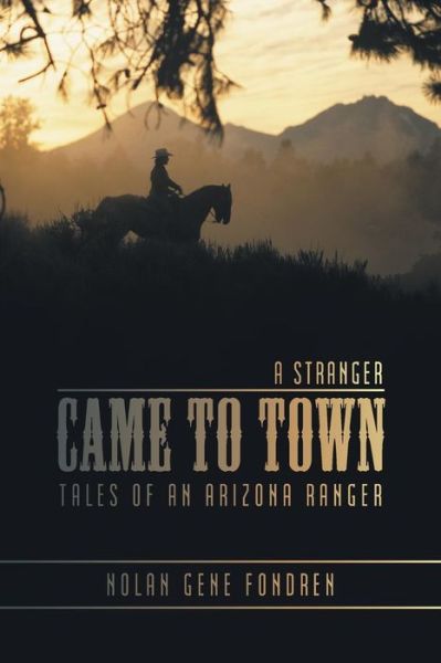 A Stranger Came to Town: Tales of an Arizona Ranger - Nolan Gene Fondren - Books - iUniverse - 9781475992137 - June 17, 2013