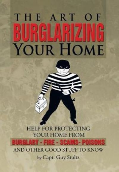 Cover for Capt Guy Stultz · The Art of Burglarizing Your Home (Hardcover Book) (2013)