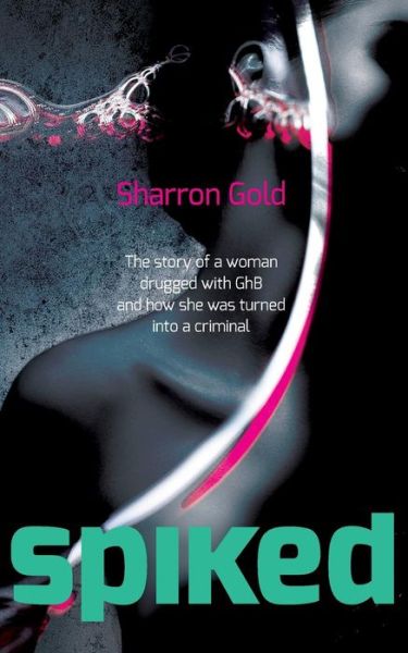 Cover for Sharron Gold · Spiked: the Story of a Woman Drugged with Ghb and How She Was Turned into a Criminal (Paperback Book) (2013)